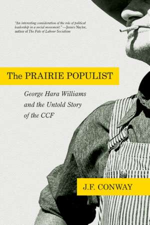 The Prairie Populist: George Hara Williams and the Untold Story of the CCF de John F. Conway