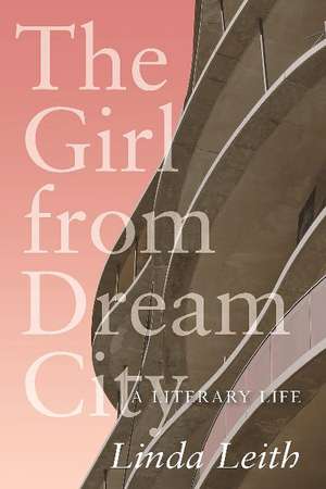 The Girl from Dream City: A Literary Life de Linda Leith