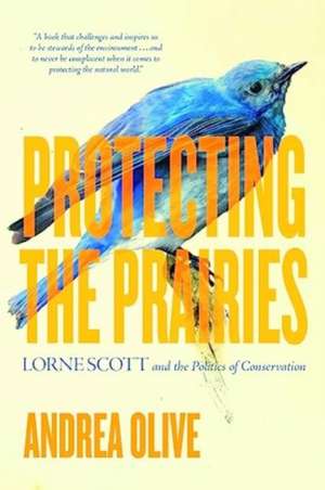 Protecting the Prairies: Lorne Scott and the Politics of Conservation de Andrea Olive