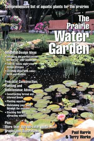 The Prairie Water Garden: Comprehensive List of Aquatic Plants for the Prairies de Paul Harris