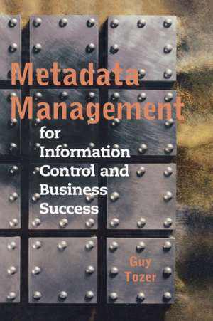 Metadata Management for Information Control and Business Success de Guy Tozer