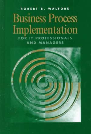 Business Process Implementation for It Professionals and Managers de Robert B. Walford