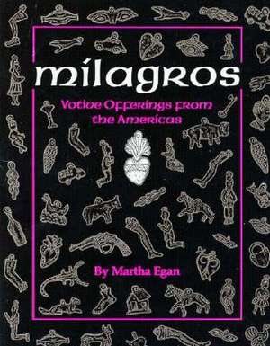 Milagros: Votive Offerings from the Americas de Martha Egan