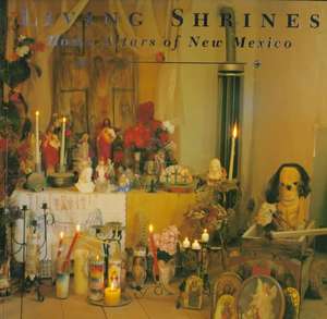 Living Shrines: Home Altars of New Mexico: Home Altars of New Mexico de Marie Romero Cash