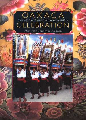 Oaxaca Celebration: Family, Food, & Fiestas in Teotitlán de Mary Jane Gagnier de Mendoza