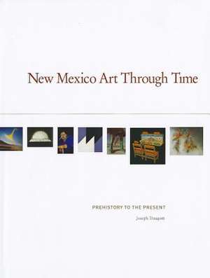 New Mexico Art Through Time: Prehistory to the Present de Joseph Traugott