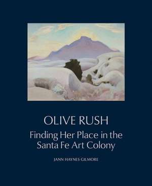 Olive Rush: Finding Her Place in the Santa Fe Art Colony de Jann Haynes Gilmore