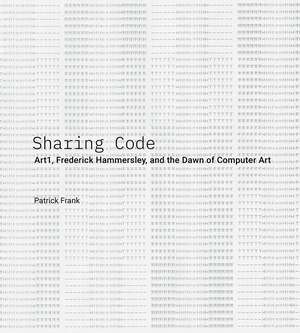 Sharing Code: Art1, Frederick Hammersley, and the Dawn of Computer Art de Patrick Frank