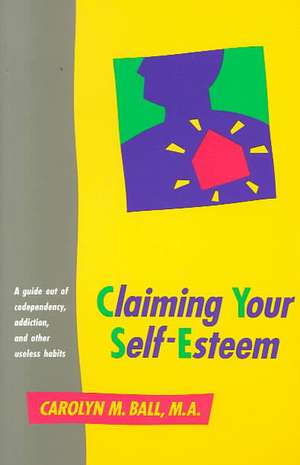 Claiming Your Self-Esteem: A Guide Out of Codependency, Addiction and Other Useless Habits de Carolyn M. Ball