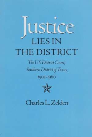 Justice Lies in the District: The U.S. District Court, Southern District of Texas, 1902-1960 de Charles L. Zelden