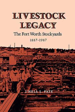 Livestock Legacy: The Fort Worth Stockyards 1887-1987 de J'Nell L. Pate