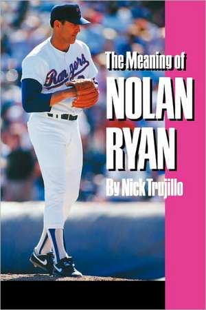 The Meaning of Nolan Ryan de Nick Trujillo