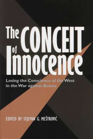 The Conceit of Innocence: Losing the Conscience of the West in the War Against Bosnia de Mestrovic