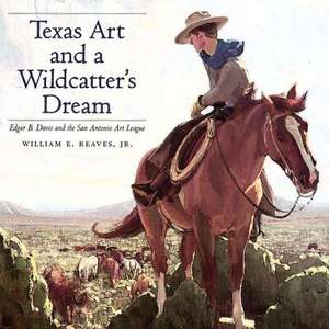 Texas Art and a Wildcatter's Dream: Edgar B. Davis and the San Antonio Art League de Jr. Reaves, William E.