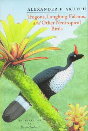 Trogons, Laughing Falcons, and Other Neotropical Birds de Alexander Frank Skutch