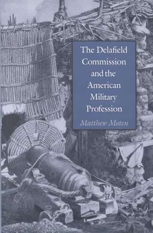 The Delafield Commission and the American Military Profession de Matthew Moten