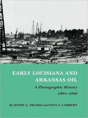 Early Louisiana and Arkansas Oil: A Photographic History, 1901-1946 de Kenny Arthur Franks