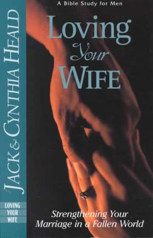 Loving Your Wife: Strengthening Your Marriage in a Fallen World de Jack Heald