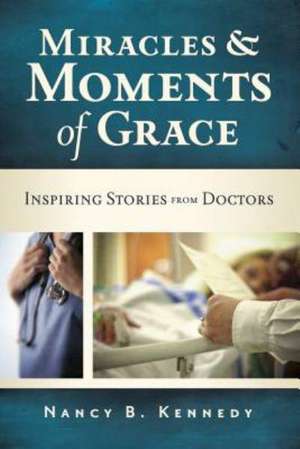 Miracles & Moments of Grace: Inspiring Stories from Doctors de Nancy B. Kennedy