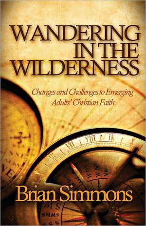 Wandering in the Wilderness: Changes and Challenges to Emerging Adults' Christian Faith de Brian Simmons