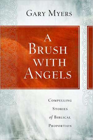 A Brush with Angels: Compelling Tales of Biblical Proportion de Gary Myers