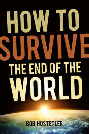 How to Survive the End of the World de Bob Hostetler