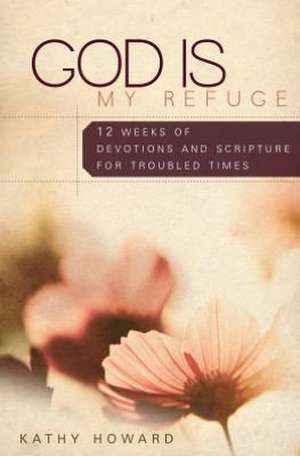 God Is My Refuge: 12 Weeks of Devotions and Scripture Memory for Troubled Times de Kathy Howard