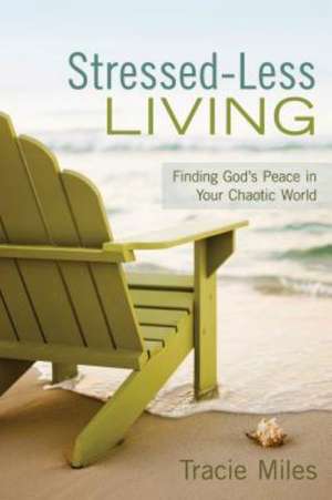 Stressed-Less Living: Finding God's Peace in Your Chaotic World de Tracie Miles