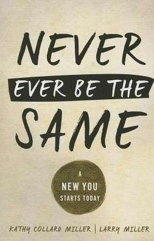 Never Ever Be the Same: A New You Starts Today de Kathy C. Miller