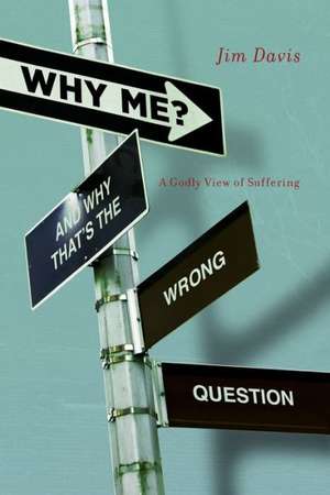 Why Me? and Why That's the Wrong Question: A Godly View of Suffering de Jim Davis