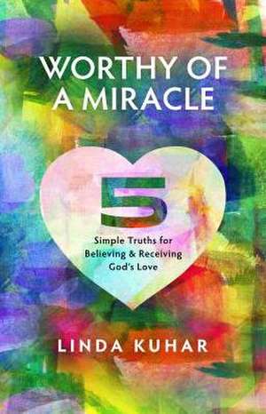 Worthy of a Miracle: 5 Simple Truths for Believing & Receiving God's Love de Linda Kuhar