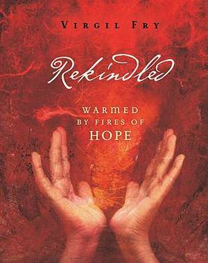 Rekindled: Warmed by Fires of Hope de Virgil M. Fry