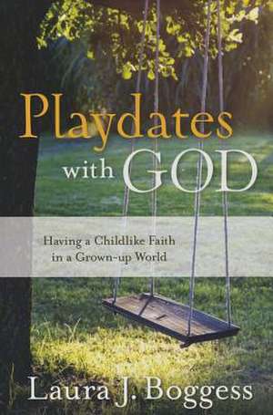 Playdates with God: Having a Childlike Faith in a Grownup World de Laura J. Boggess