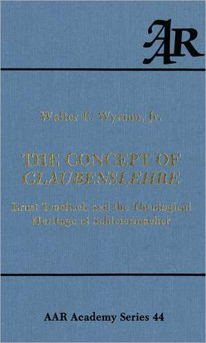 The Concept of Glaubenslehre: Ernst Troeltsch and the Theological Heritage of Schleiermacher de Walter E. Wyman