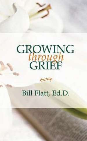 Growing Through Grief de Bill W. Flatt