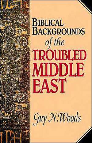 Biblical Backgrounds of the Troubled Middle East de Guy N. Woods