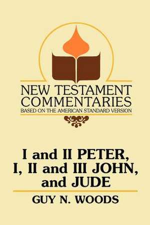 I and II Peter, I, II and III John, and Jude: A Commentary on the New Testament Epistles of Peter, John, and Jude de Guy N. Woods