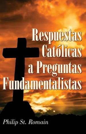 Respuestas Catolicas a Preguntas Fundamentalistas = Catholic Answers on Fundamental Questions = Catholic Answers on Fundamental Questions = Catholic a de Roman St Philip