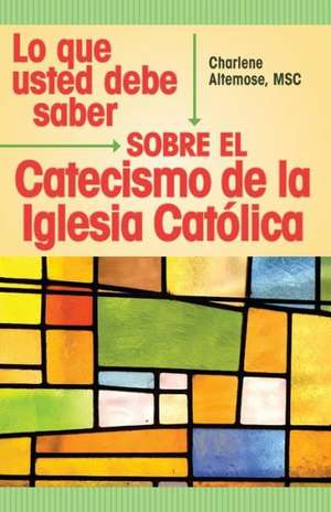 Lo Que Usted Debe Saber Sobre El Catecismo de La Lglesia Catolica de Charlene Altemose