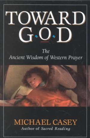 Toward God: The Ancient Wisdom of Western Prayer de Michael Casey