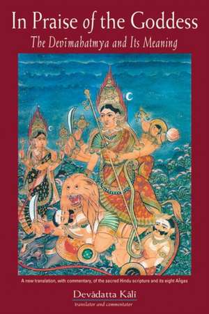 In Praise of the Goddess: The Devimahatmya and Its Meaning de Devadatta Kali