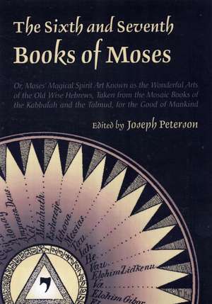 The Sixth and Seventh Books of Moses: Or Moses' Magical Spirit-Art Known as the Wonderful Arts of the Old Wise Hebrews, Taken from the Mosaic Books of de Joseph H. Peterson