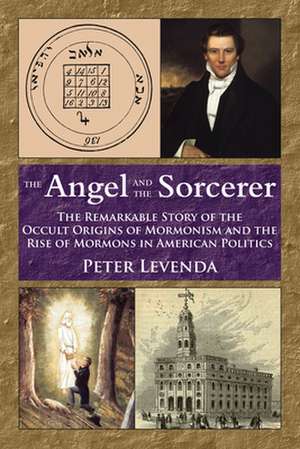 The Angel and Sorcerer: The Remarkable Story of the Occult Origins of Mormonism and the Rise of Mormons in American Politics de Peter Levenda