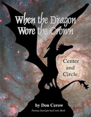 When the Dragon Wore the Crown-Center and Circle: Putting Starlight Back Into Myth de Don Cerow