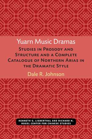 Yuarn Music Dramas: Studies in Prosody and Structure and a Complete Catalogue of Northern Arias in the Dramatic Style de Dale Johnson