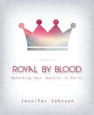 Royal by Blood: Beholding Your Identity in Christ de Jennifer Johnson