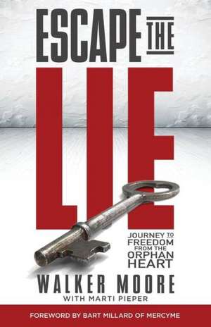 Escape the Lie: Journey to Freedom from the Orphan Heart de Walker Moore