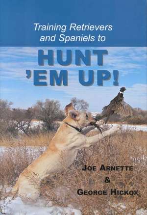 Training Retreivers and Spaniels to Hunt 'em Up! de Joe Arnette