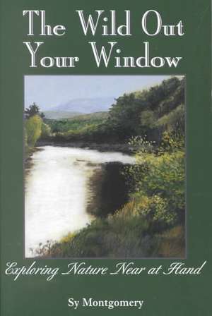 The Wild Out Your Window de Sy Montgomery