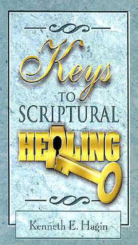 Keys to Scriptural Healing de Kenneth E. Hagin